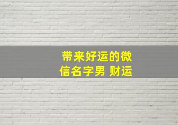 带来好运的微信名字男 财运